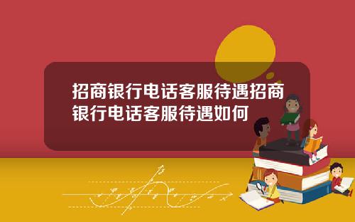 招商银行电话客服待遇招商银行电话客服待遇如何