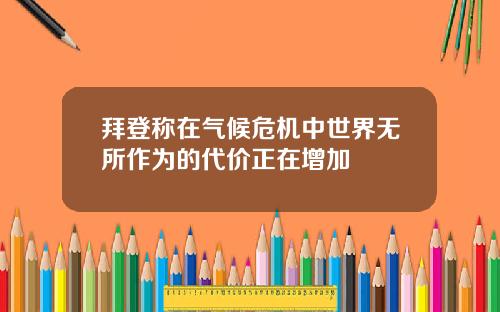 拜登称在气候危机中世界无所作为的代价正在增加