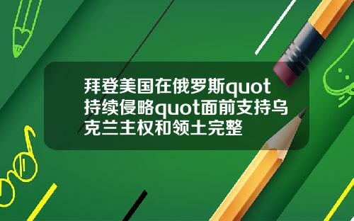 拜登美国在俄罗斯quot持续侵略quot面前支持乌克兰主权和领土完整
