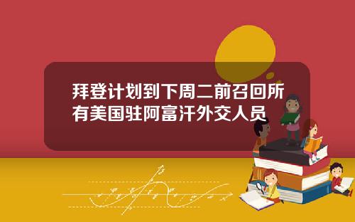 拜登计划到下周二前召回所有美国驻阿富汗外交人员