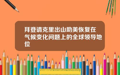 拜登请克里出山助美恢复在气候变化问题上的全球领导地位