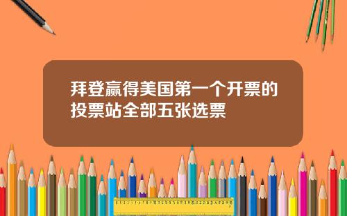 拜登赢得美国第一个开票的投票站全部五张选票