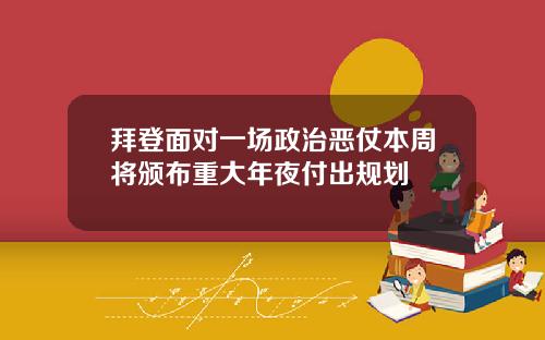 拜登面对一场政治恶仗本周将颁布重大年夜付出规划
