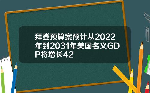 拜登预算案预计从2022年到2031年美国名义GDP将增长42