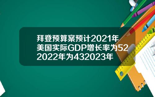 拜登预算案预计2021年美国实际GDP增长率为522022年为432023年为22