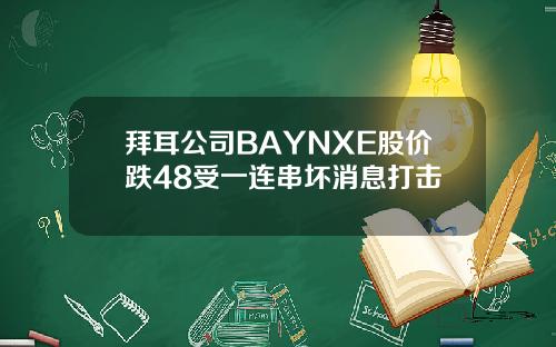 拜耳公司BAYNXE股价跌48受一连串坏消息打击