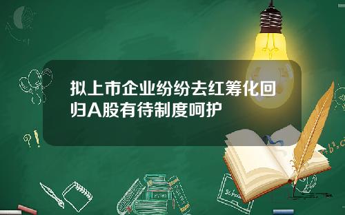 拟上市企业纷纷去红筹化回归A股有待制度呵护