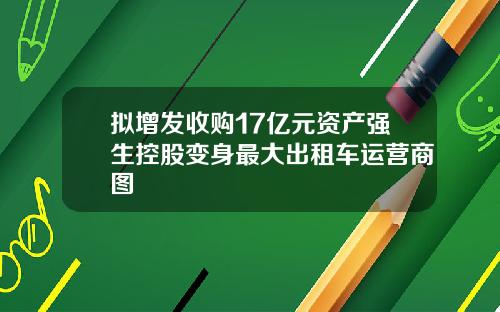 拟增发收购17亿元资产强生控股变身最大出租车运营商图