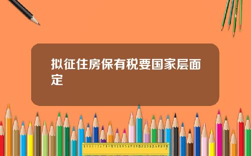 拟征住房保有税要国家层面定