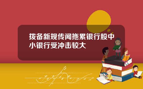 拨备新规传闻拖累银行股中小银行受冲击较大