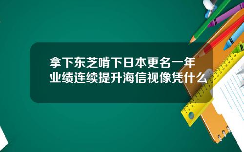 拿下东芝啃下日本更名一年业绩连续提升海信视像凭什么