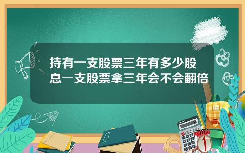 持有一支股票三年有多少股息一支股票拿三年会不会翻倍