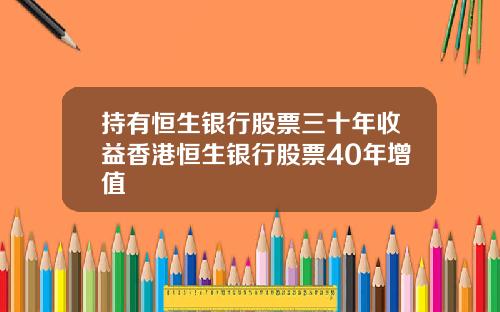 持有恒生银行股票三十年收益香港恒生银行股票40年增值