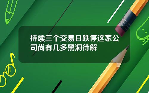 持续三个交易日跌停这家公司尚有几多黑洞待解