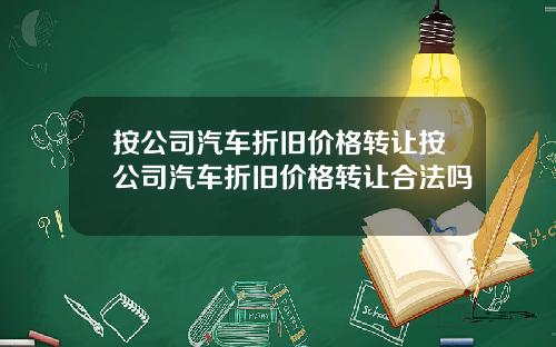 按公司汽车折旧价格转让按公司汽车折旧价格转让合法吗