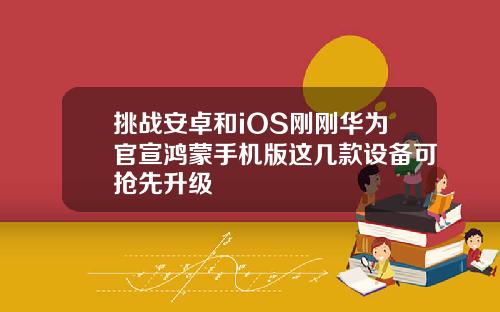 挑战安卓和iOS刚刚华为官宣鸿蒙手机版这几款设备可抢先升级