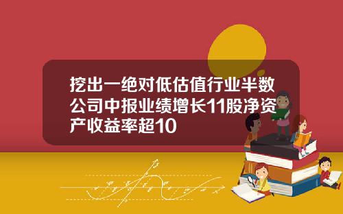 挖出一绝对低估值行业半数公司中报业绩增长11股净资产收益率超10