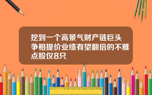 挖到一个高景气财产链巨头争相提价业绩有望翻倍的不雅点股仅8只