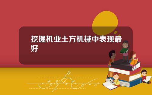 挖掘机业土方机械中表现最好