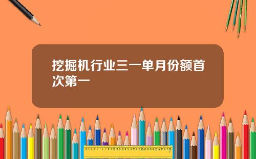 挖掘机行业三一单月份额首次第一