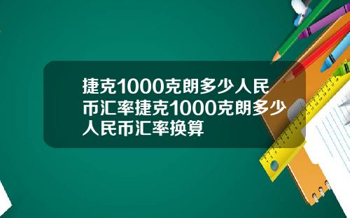 捷克1000克朗多少人民币汇率捷克1000克朗多少人民币汇率换算