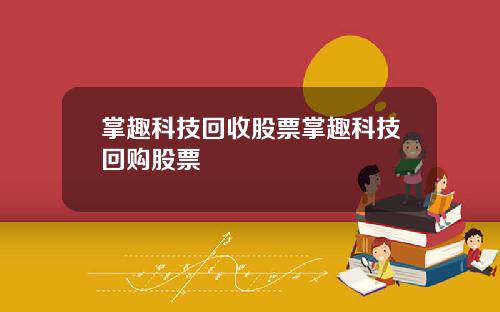 掌趣科技回收股票掌趣科技回购股票