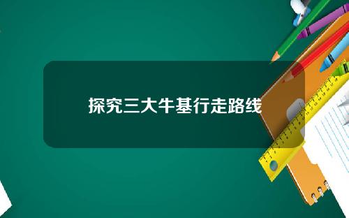 探究三大牛基行走路线