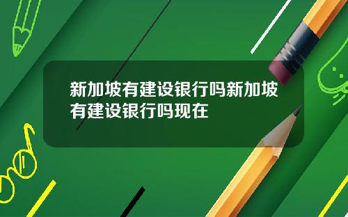 新加坡有建设银行吗新加坡有建设银行吗现在