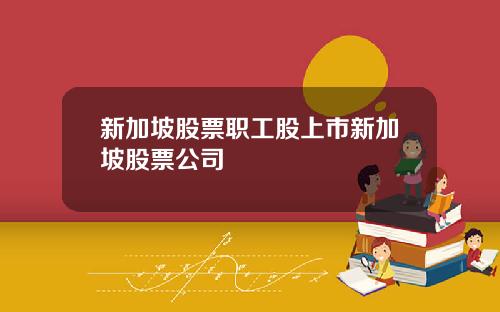 新加坡股票职工股上市新加坡股票公司