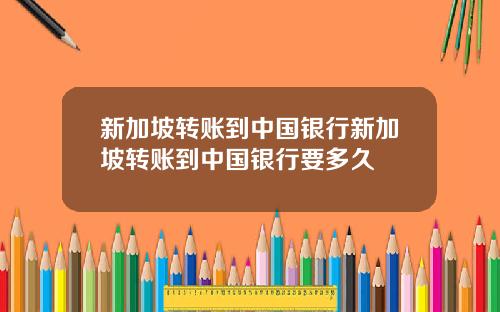 新加坡转账到中国银行新加坡转账到中国银行要多久