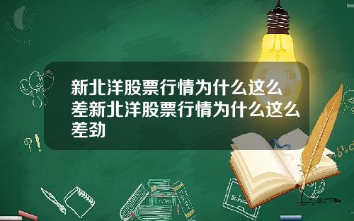 新北洋股票行情为什么这么差新北洋股票行情为什么这么差劲