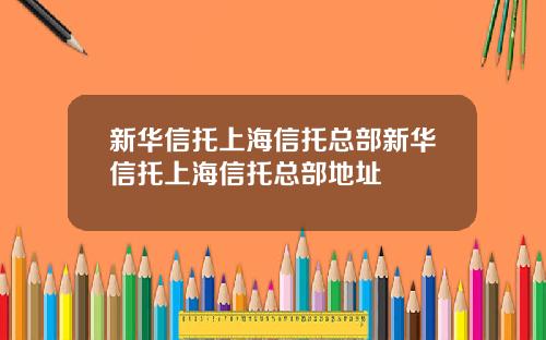新华信托上海信托总部新华信托上海信托总部地址
