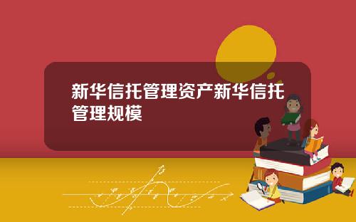 新华信托管理资产新华信托管理规模