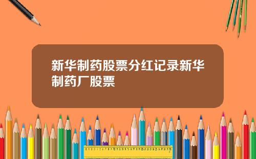 新华制药股票分红记录新华制药厂股票