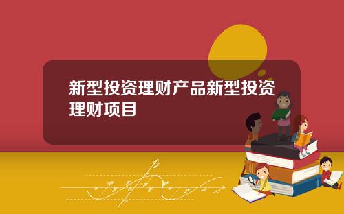 新型投资理财产品新型投资理财项目