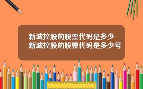 新城控股的股票代码是多少新城控股的股票代码是多少号