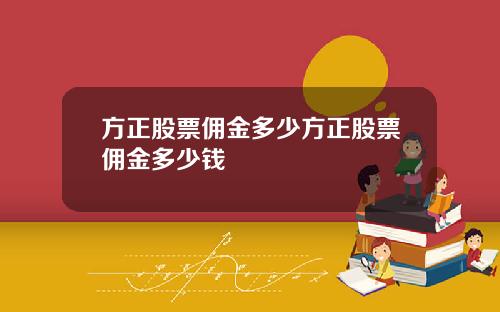 方正股票佣金多少方正股票佣金多少钱