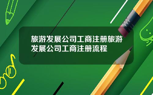 旅游发展公司工商注册旅游发展公司工商注册流程