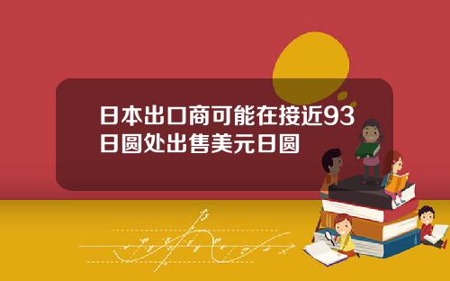 日本出口商可能在接近93日圆处出售美元日圆