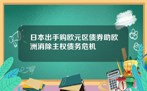 日本出手购欧元区债券助欧洲消除主权债务危机