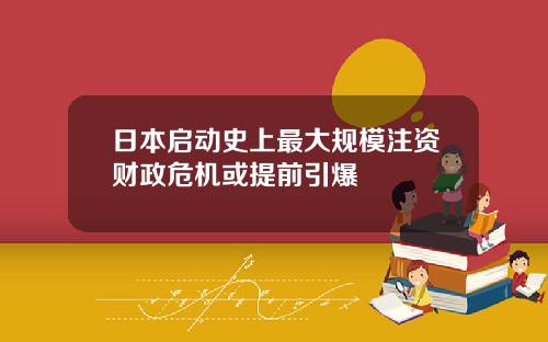 日本启动史上最大规模注资财政危机或提前引爆
