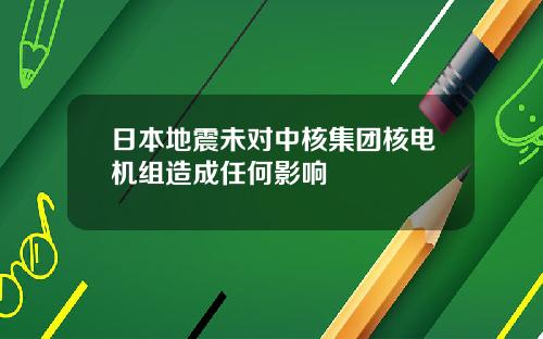 日本地震未对中核集团核电机组造成任何影响
