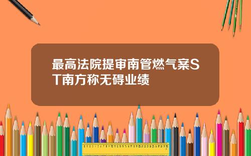 最高法院提审南管燃气案ST南方称无碍业绩
