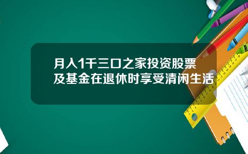 月入1千三口之家投资股票及基金在退休时享受清闲生活