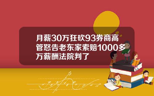 月薪30万狂砍93券商高管怒告老东家索赔1000多万薪酬法院判了