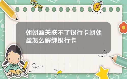 朝朝盈关联不了银行卡朝朝盈怎么解绑银行卡