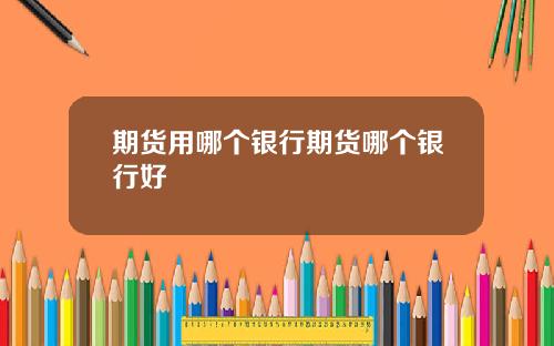期货用哪个银行期货哪个银行好