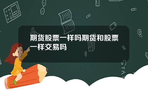 期货股票一样吗期货和股票一样交易吗