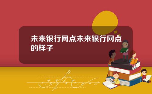 未来银行网点未来银行网点的样子