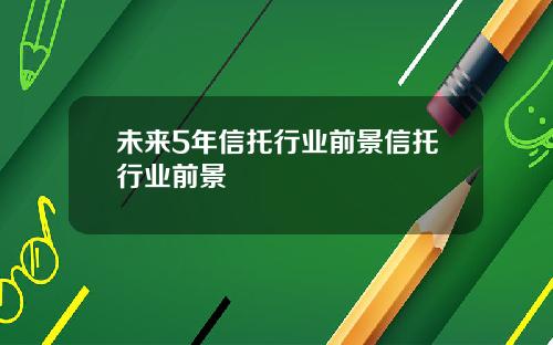 未来5年信托行业前景信托行业前景